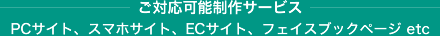 ご対応可能制作サービス / PCサイト、スマホサイト、ECサイト、フェイスブックページ etc